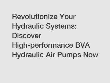 Revolutionize Your Hydraulic Systems: Discover High-performance BVA Hydraulic Air Pumps Now