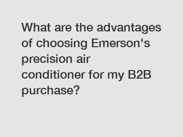 What are the advantages of choosing Emerson's precision air conditioner for my B2B purchase?