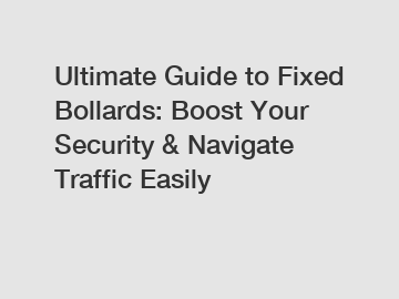 Ultimate Guide to Fixed Bollards: Boost Your Security & Navigate Traffic Easily