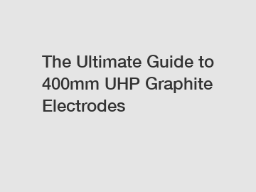 The Ultimate Guide to 400mm UHP Graphite Electrodes