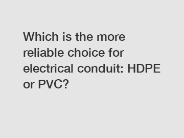 Which is the more reliable choice for electrical conduit: HDPE or PVC?