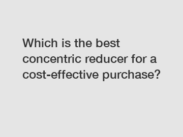 Which is the best concentric reducer for a cost-effective purchase?