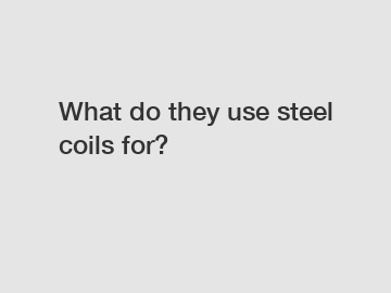 What do they use steel coils for?