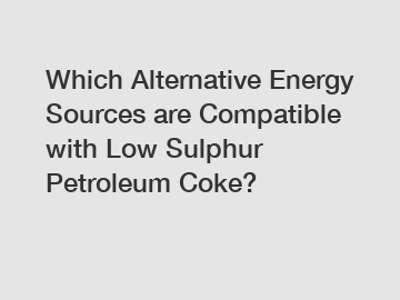 Which Alternative Energy Sources are Compatible with Low Sulphur Petroleum Coke?
