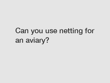 Can you use netting for an aviary?