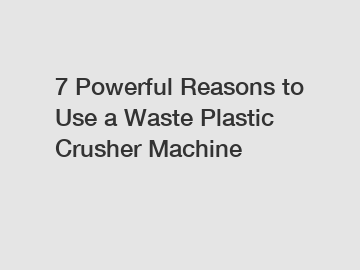 7 Powerful Reasons to Use a Waste Plastic Crusher Machine