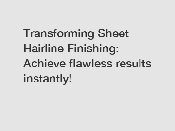 Transforming Sheet Hairline Finishing: Achieve flawless results instantly!