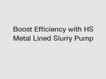 Boost Efficiency with HS Metal Lined Slurry Pump