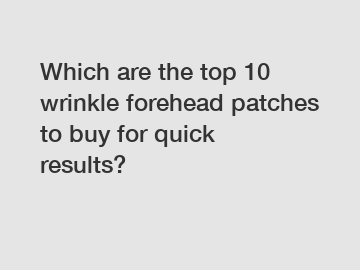 Which are the top 10 wrinkle forehead patches to buy for quick results?