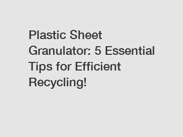 Plastic Sheet Granulator: 5 Essential Tips for Efficient Recycling!