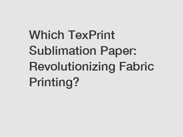 Which TexPrint Sublimation Paper: Revolutionizing Fabric Printing?