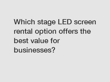 Which stage LED screen rental option offers the best value for businesses?