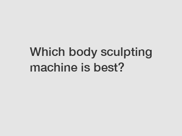 Which body sculpting machine is best?