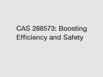 CAS 288573: Boosting Efficiency and Safety