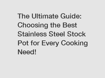 The Ultimate Guide: Choosing the Best Stainless Steel Stock Pot for Every Cooking Need!