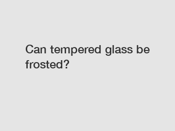 Can tempered glass be frosted?