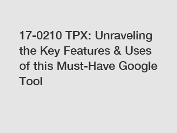 17-0210 TPX: Unraveling the Key Features & Uses of this Must-Have Google Tool