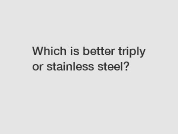 Which is better triply or stainless steel?