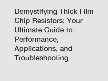 Demystifying Thick Film Chip Resistors: Your Ultimate Guide to Performance, Applications, and Troubleshooting