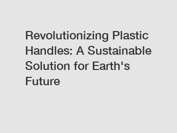 Revolutionizing Plastic Handles: A Sustainable Solution for Earth's Future