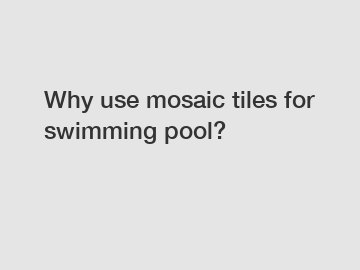 Why use mosaic tiles for swimming pool?