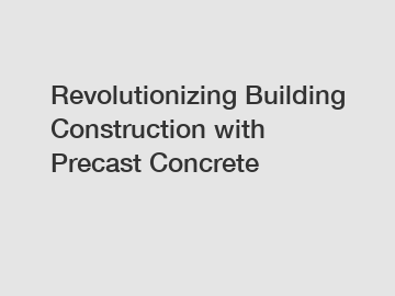 Revolutionizing Building Construction with Precast Concrete