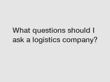 What questions should I ask a logistics company?
