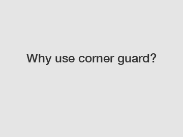 Why use corner guard?