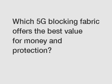 Which 5G blocking fabric offers the best value for money and protection?
