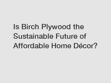 Is Birch Plywood the Sustainable Future of Affordable Home Décor?