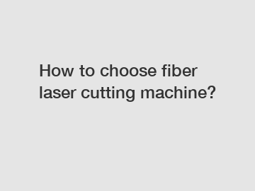 How to choose fiber laser cutting machine?