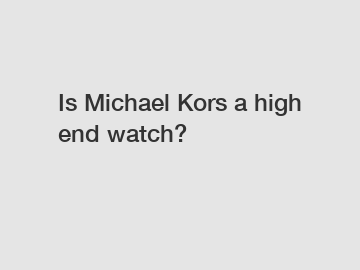 Is Michael Kors a high end watch?