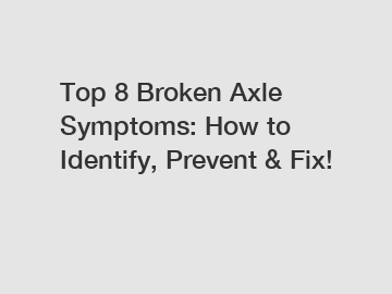 Top 8 Broken Axle Symptoms: How to Identify, Prevent & Fix!