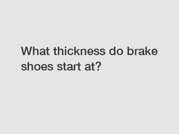 What thickness do brake shoes start at?