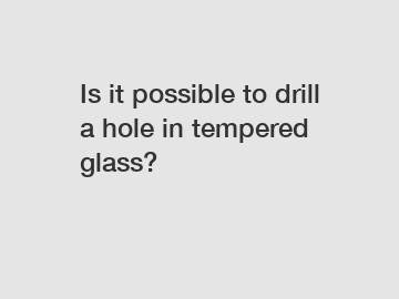 Is it possible to drill a hole in tempered glass?