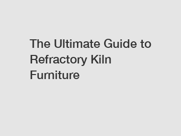 The Ultimate Guide to Refractory Kiln Furniture