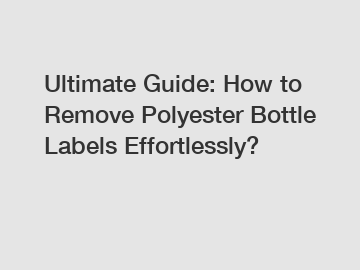 Ultimate Guide: How to Remove Polyester Bottle Labels Effortlessly?