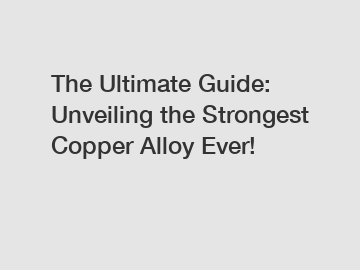 The Ultimate Guide: Unveiling the Strongest Copper Alloy Ever!