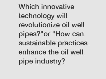 Which innovative technology will revolutionize oil well pipes?