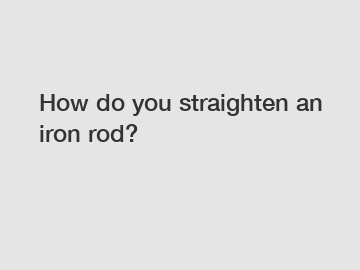 How do you straighten an iron rod?