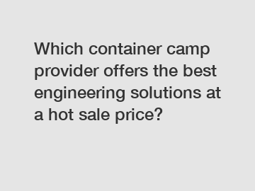 Which container camp provider offers the best engineering solutions at a hot sale price?