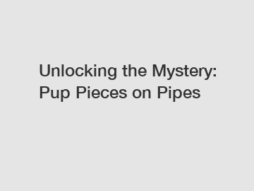 Unlocking the Mystery: Pup Pieces on Pipes