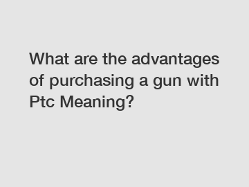 What are the advantages of purchasing a gun with Ptc Meaning?