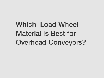 Which  Load Wheel Material is Best for Overhead Conveyors? 