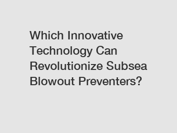 Which Innovative Technology Can Revolutionize Subsea Blowout Preventers?