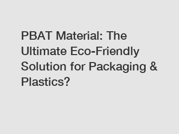 PBAT Material: The Ultimate Eco-Friendly Solution for Packaging & Plastics?