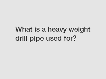 What is a heavy weight drill pipe used for?