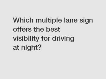 Which multiple lane sign offers the best visibility for driving at night?