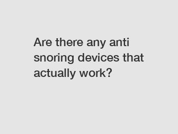 Are there any anti snoring devices that actually work?