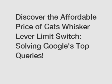 Discover the Affordable Price of Cats Whisker Lever Limit Switch: Solving Google's Top Queries!